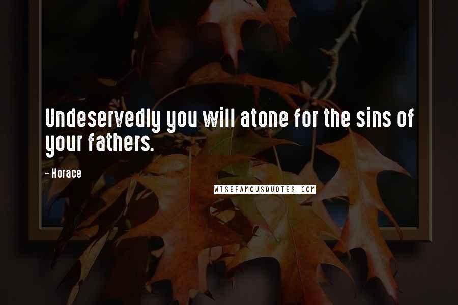 Horace Quotes: Undeservedly you will atone for the sins of your fathers.