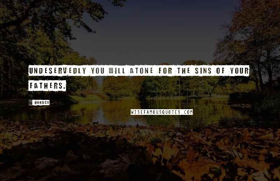 Horace Quotes: Undeservedly you will atone for the sins of your fathers.