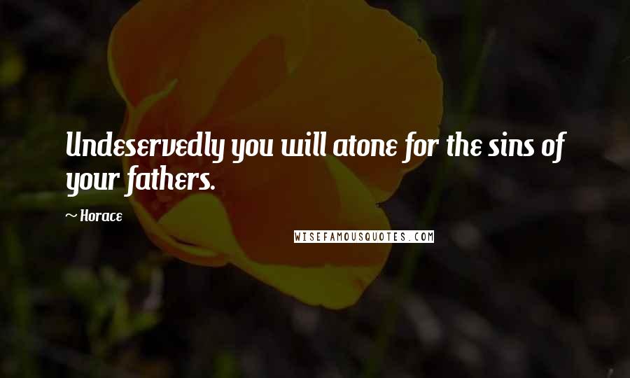 Horace Quotes: Undeservedly you will atone for the sins of your fathers.