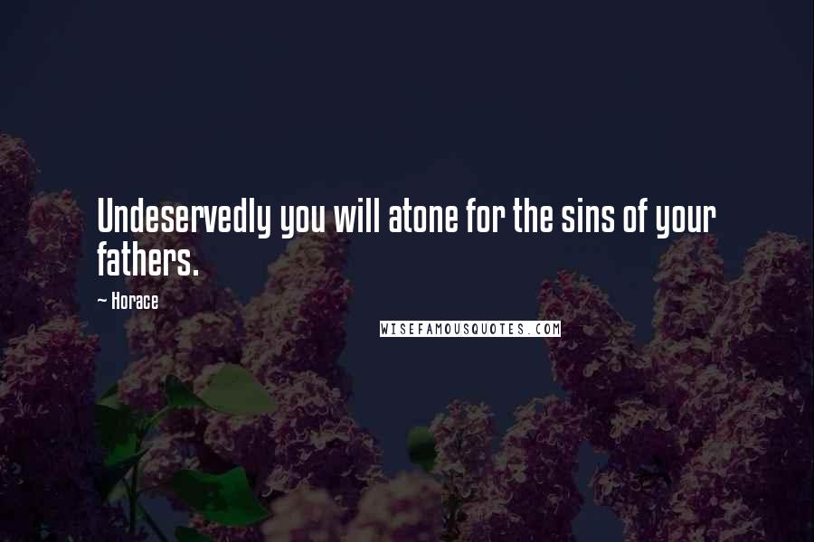 Horace Quotes: Undeservedly you will atone for the sins of your fathers.