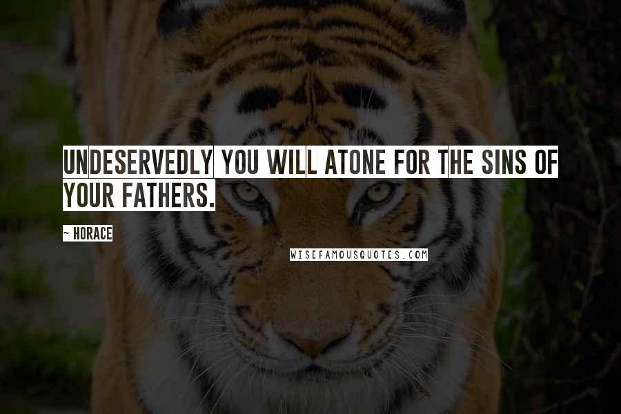 Horace Quotes: Undeservedly you will atone for the sins of your fathers.