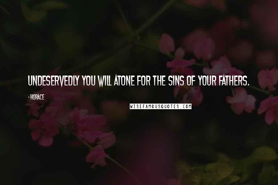 Horace Quotes: Undeservedly you will atone for the sins of your fathers.