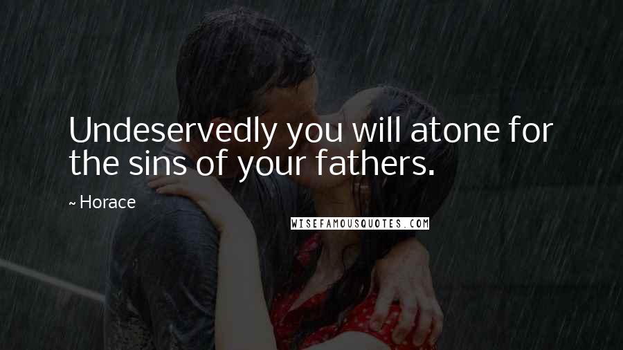 Horace Quotes: Undeservedly you will atone for the sins of your fathers.