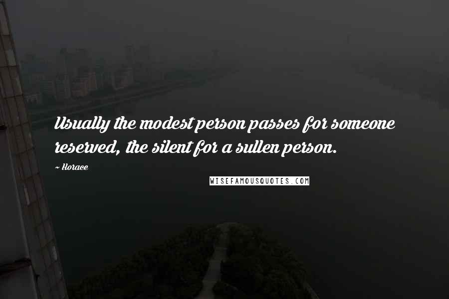 Horace Quotes: Usually the modest person passes for someone reserved, the silent for a sullen person.
