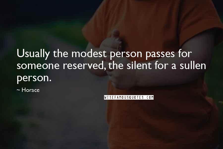 Horace Quotes: Usually the modest person passes for someone reserved, the silent for a sullen person.
