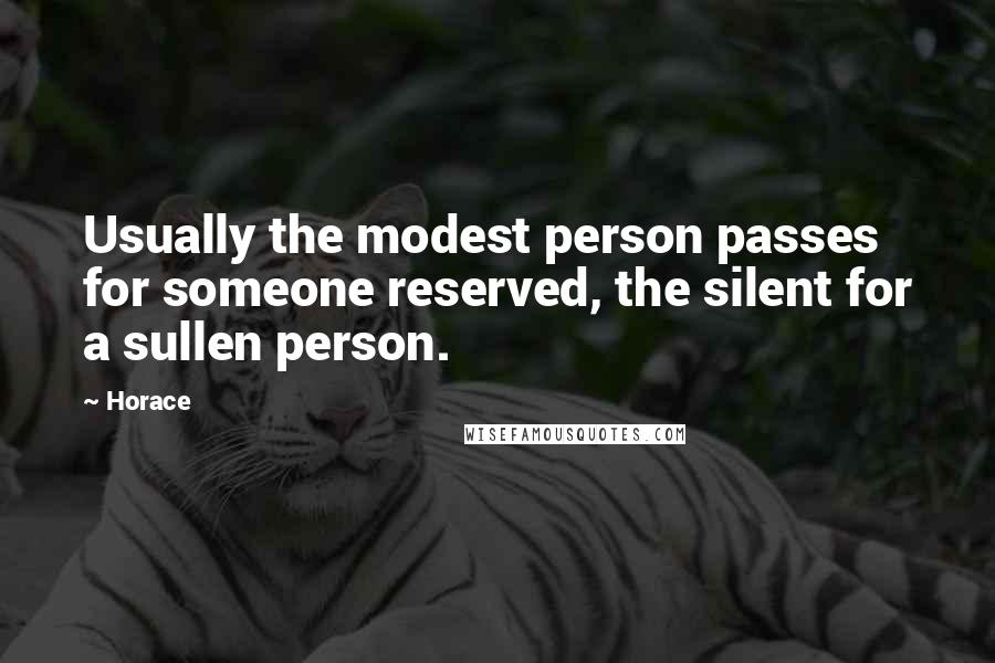 Horace Quotes: Usually the modest person passes for someone reserved, the silent for a sullen person.