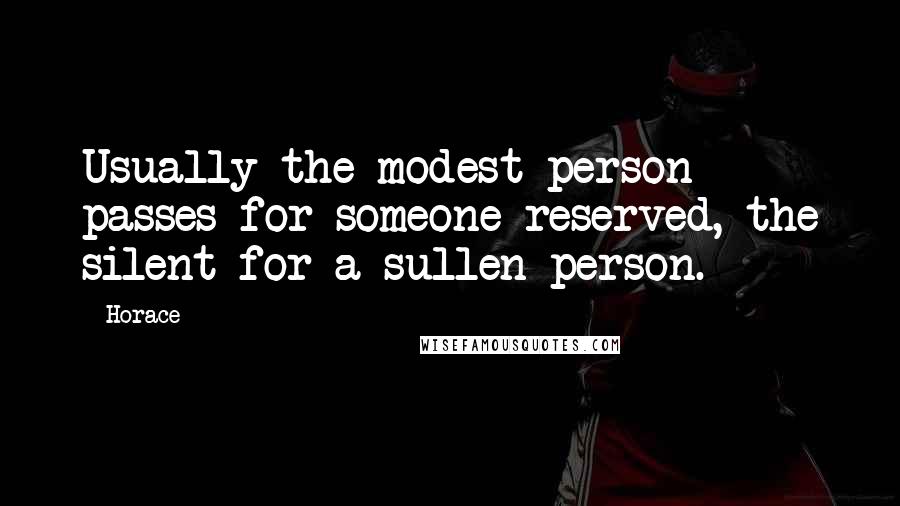 Horace Quotes: Usually the modest person passes for someone reserved, the silent for a sullen person.