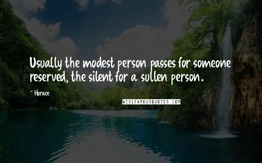 Horace Quotes: Usually the modest person passes for someone reserved, the silent for a sullen person.