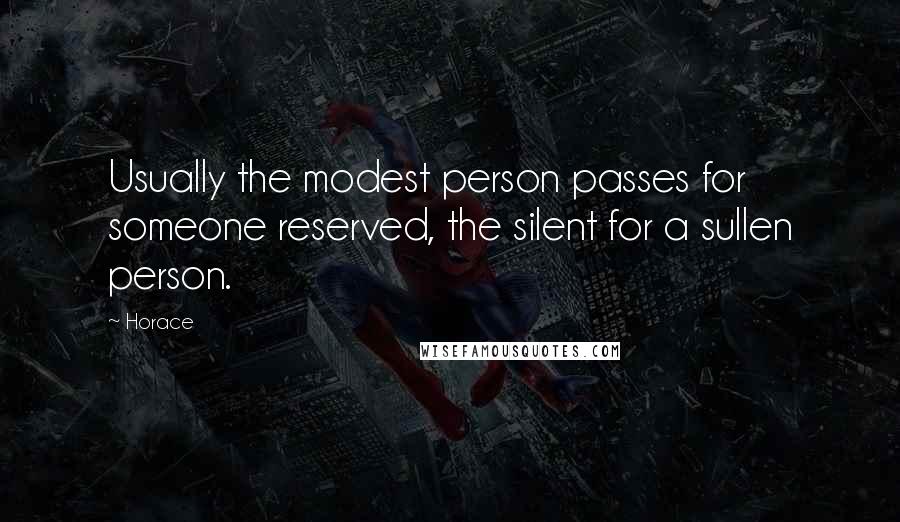Horace Quotes: Usually the modest person passes for someone reserved, the silent for a sullen person.