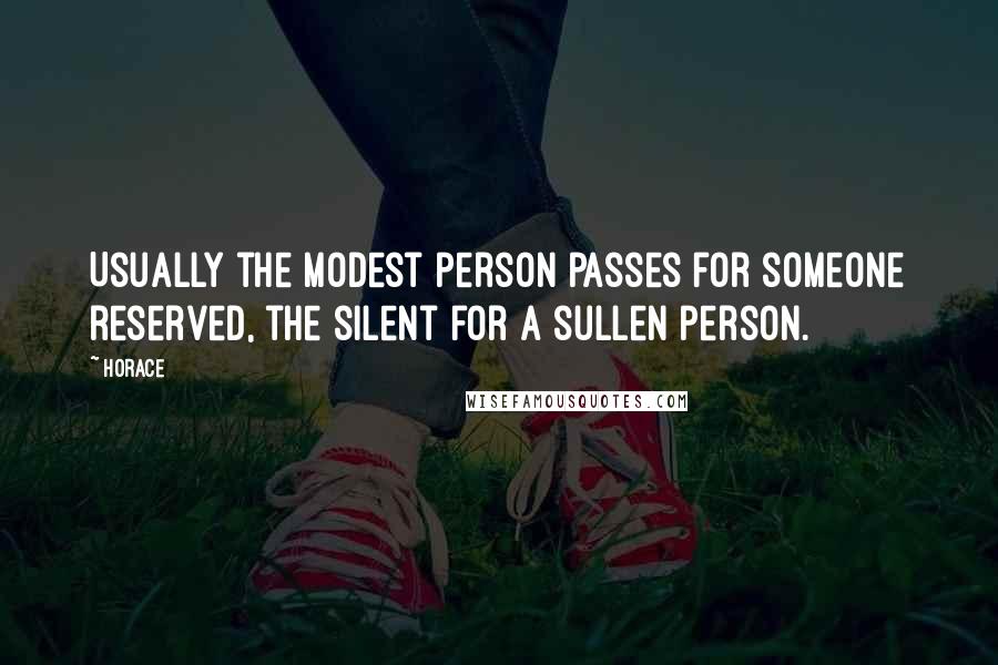 Horace Quotes: Usually the modest person passes for someone reserved, the silent for a sullen person.