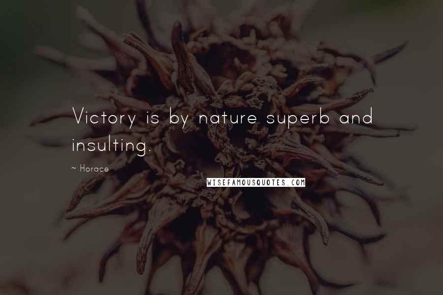 Horace Quotes: Victory is by nature superb and insulting.