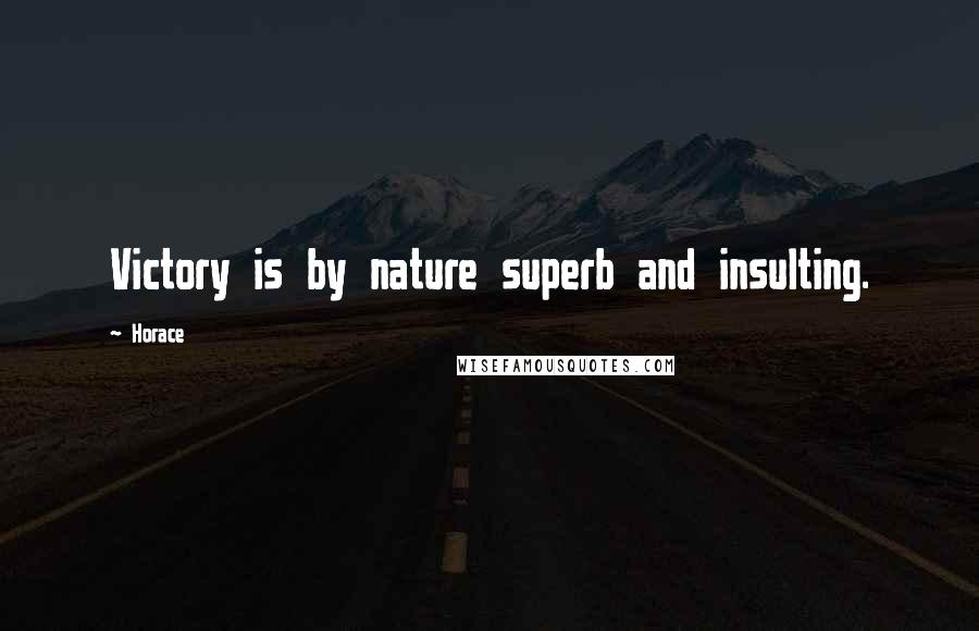 Horace Quotes: Victory is by nature superb and insulting.