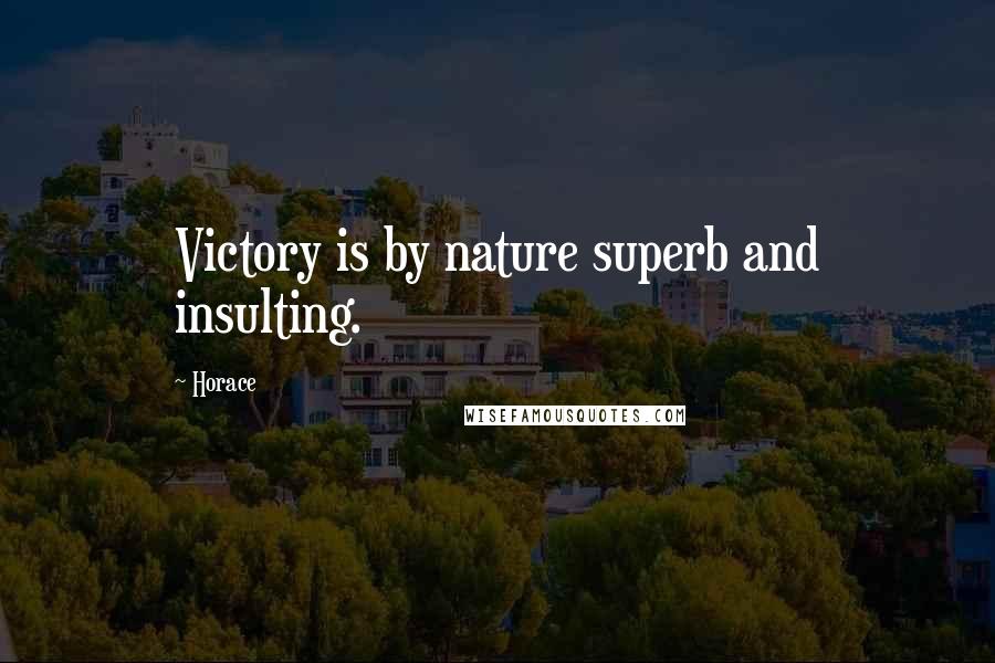 Horace Quotes: Victory is by nature superb and insulting.