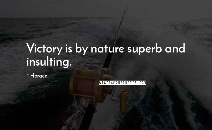 Horace Quotes: Victory is by nature superb and insulting.