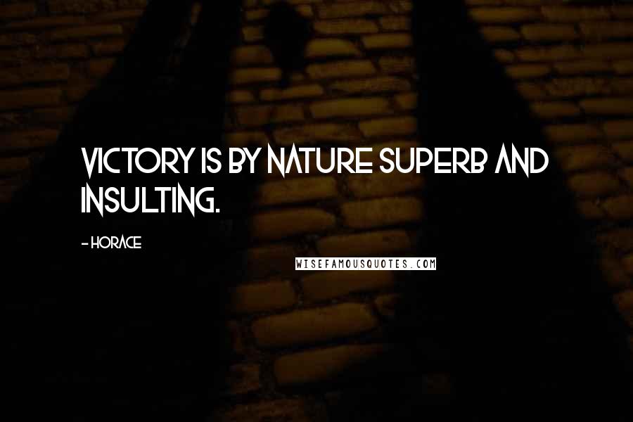 Horace Quotes: Victory is by nature superb and insulting.