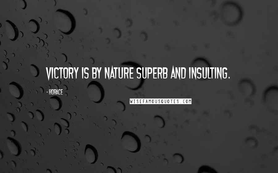 Horace Quotes: Victory is by nature superb and insulting.