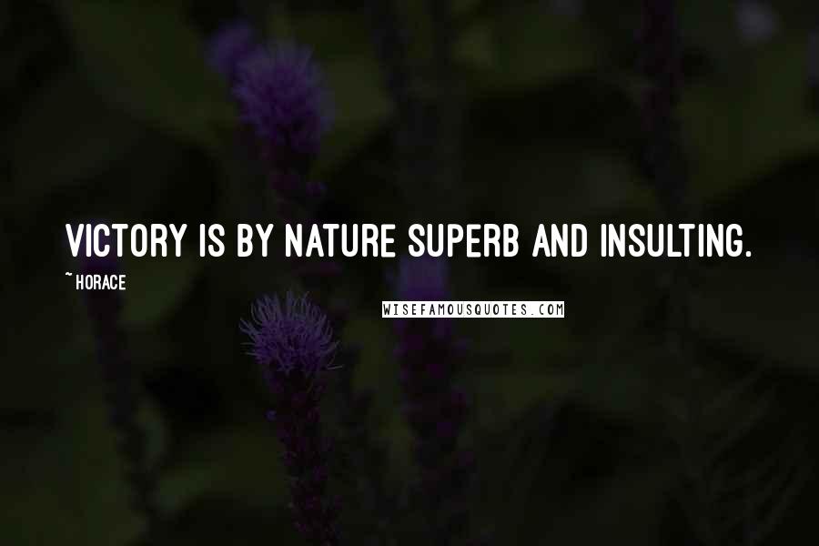 Horace Quotes: Victory is by nature superb and insulting.