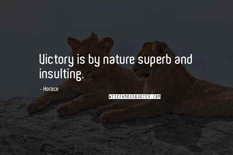 Horace Quotes: Victory is by nature superb and insulting.