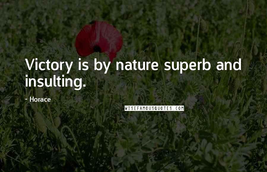 Horace Quotes: Victory is by nature superb and insulting.