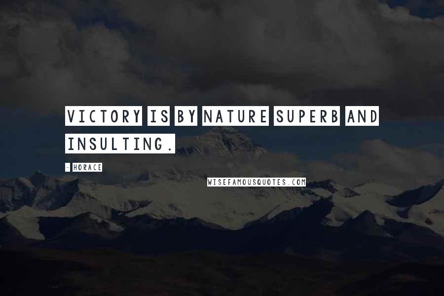 Horace Quotes: Victory is by nature superb and insulting.