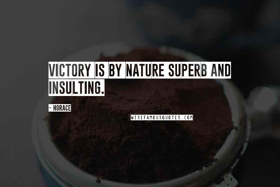 Horace Quotes: Victory is by nature superb and insulting.