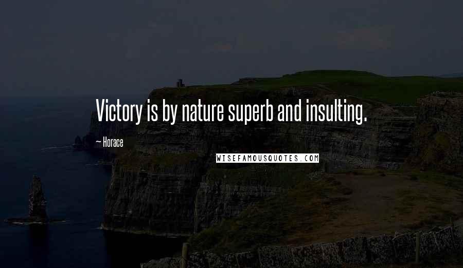 Horace Quotes: Victory is by nature superb and insulting.