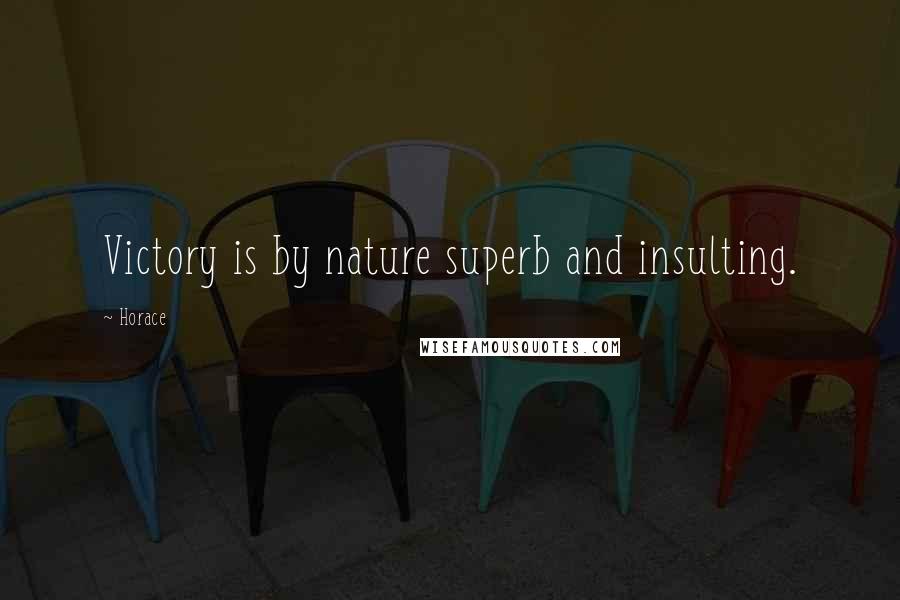 Horace Quotes: Victory is by nature superb and insulting.