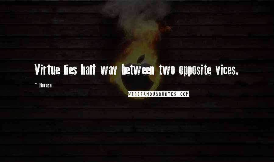 Horace Quotes: Virtue lies half way between two opposite vices.