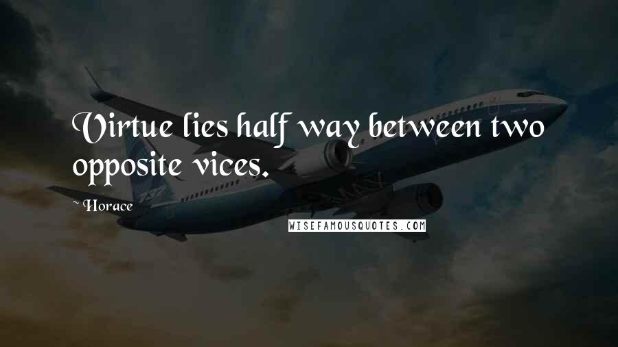 Horace Quotes: Virtue lies half way between two opposite vices.