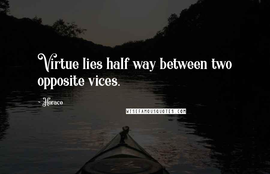 Horace Quotes: Virtue lies half way between two opposite vices.