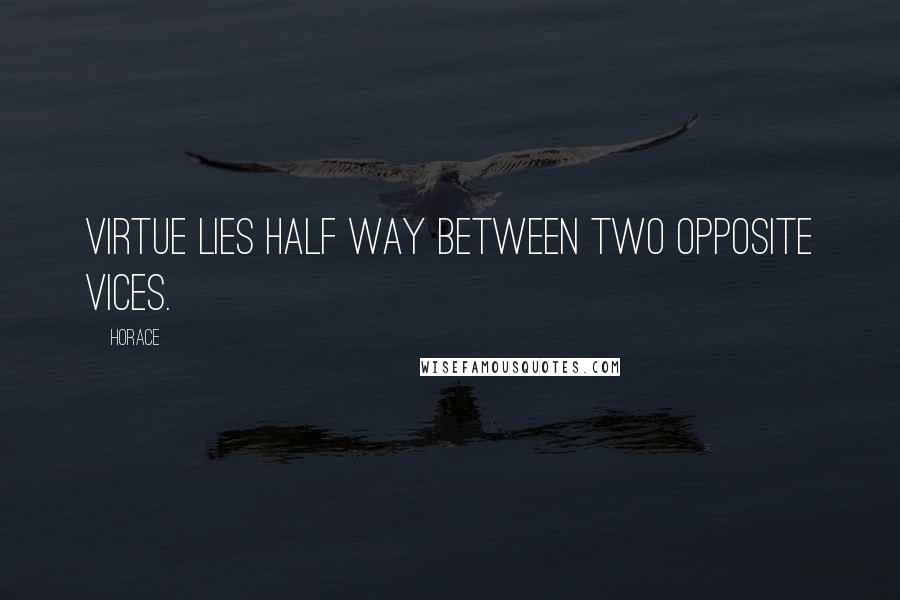 Horace Quotes: Virtue lies half way between two opposite vices.