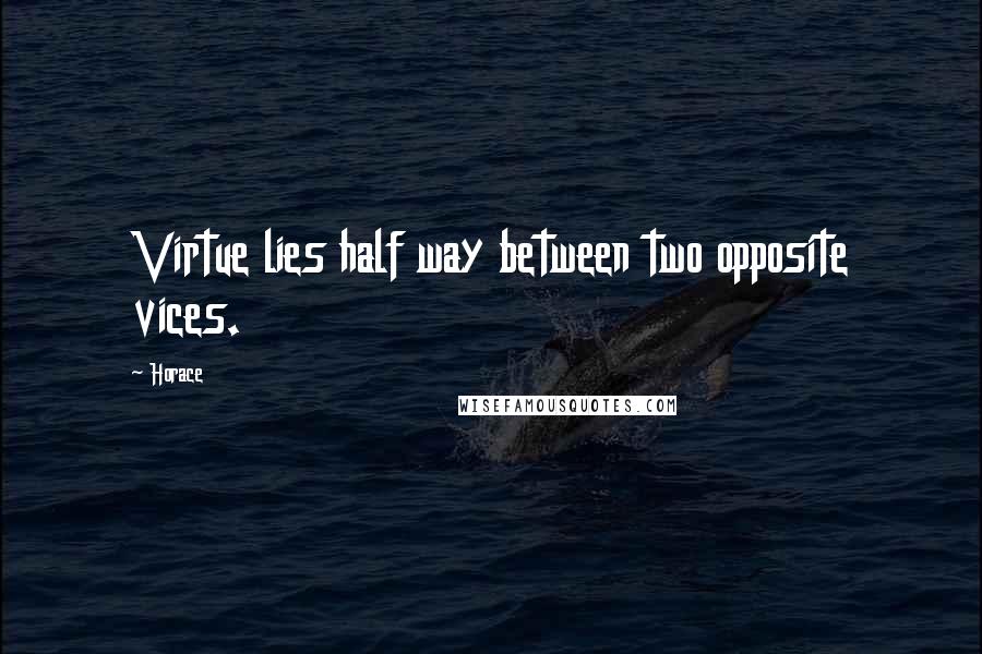 Horace Quotes: Virtue lies half way between two opposite vices.