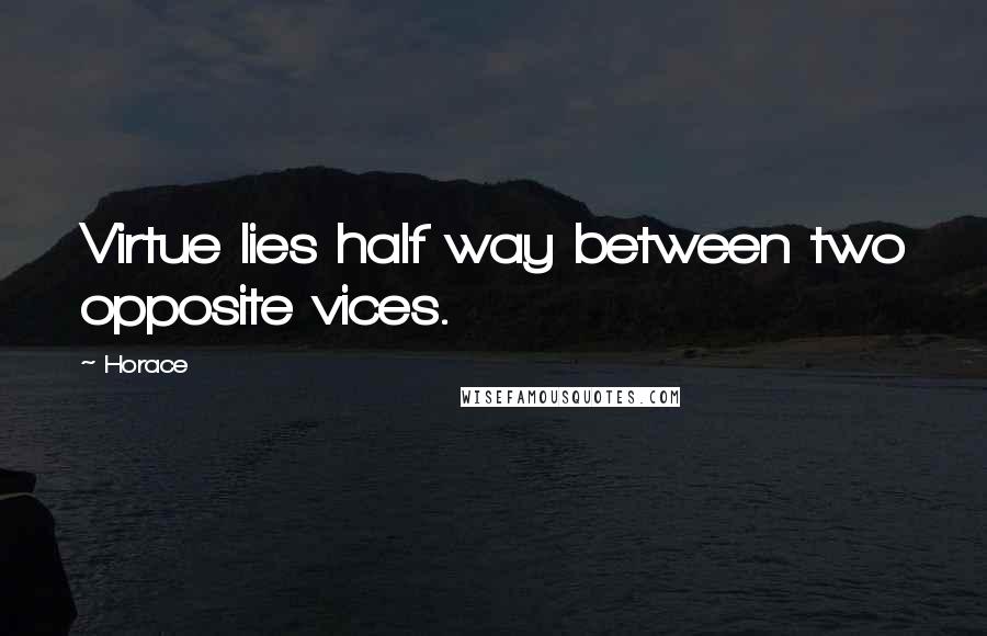 Horace Quotes: Virtue lies half way between two opposite vices.