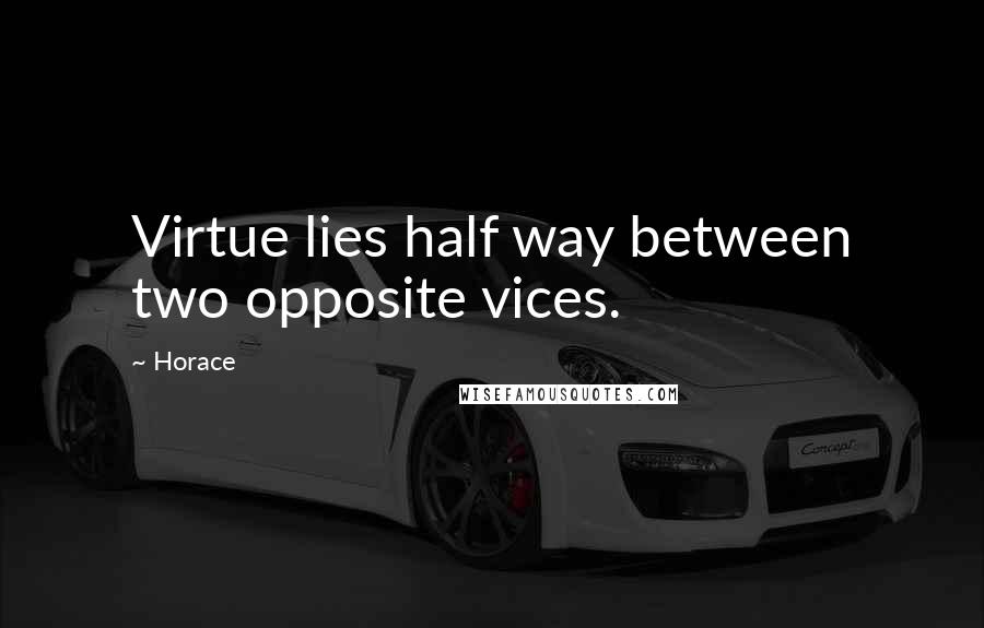 Horace Quotes: Virtue lies half way between two opposite vices.