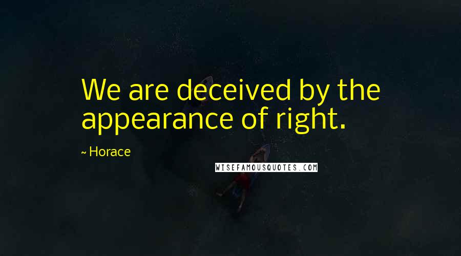 Horace Quotes: We are deceived by the appearance of right.