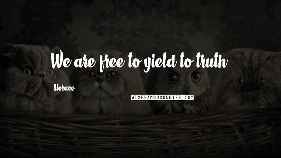 Horace Quotes: We are free to yield to truth.