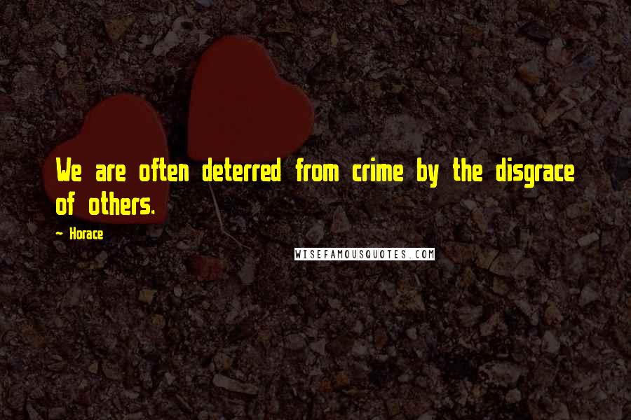 Horace Quotes: We are often deterred from crime by the disgrace of others.