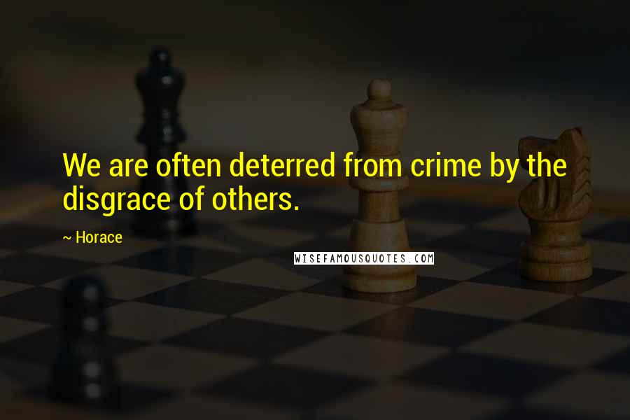 Horace Quotes: We are often deterred from crime by the disgrace of others.