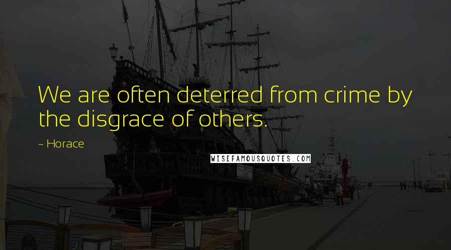 Horace Quotes: We are often deterred from crime by the disgrace of others.