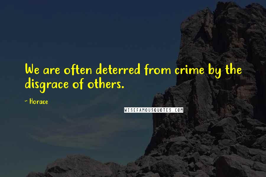 Horace Quotes: We are often deterred from crime by the disgrace of others.