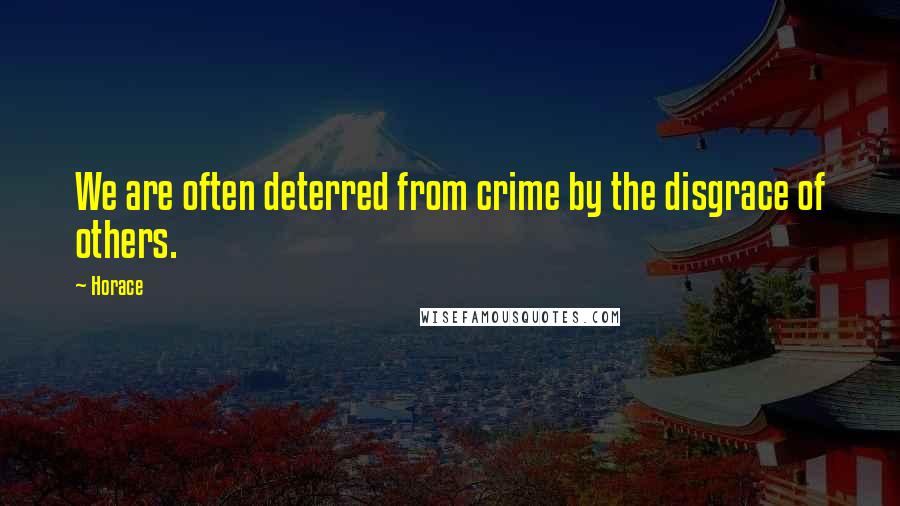 Horace Quotes: We are often deterred from crime by the disgrace of others.