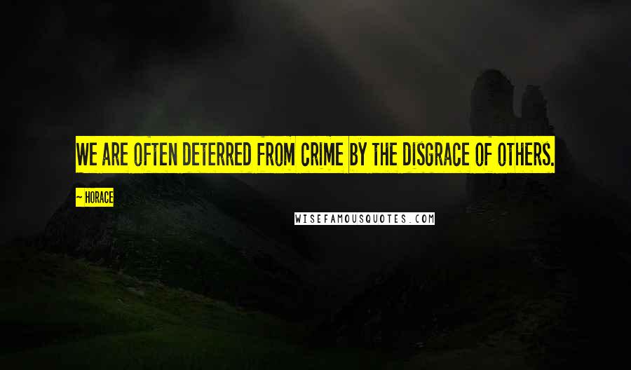 Horace Quotes: We are often deterred from crime by the disgrace of others.