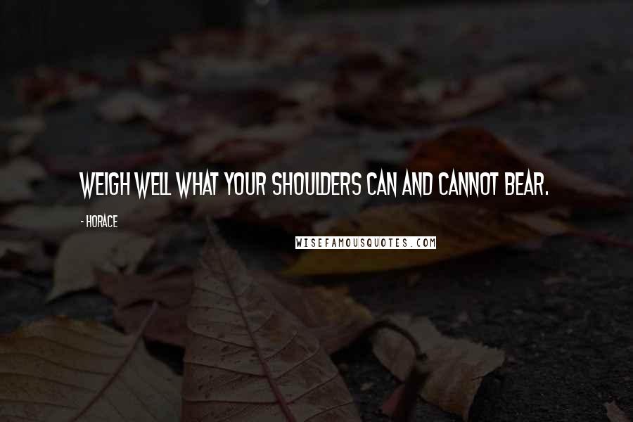 Horace Quotes: Weigh well what your shoulders can and cannot bear.