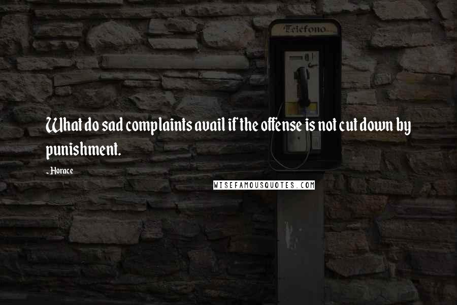 Horace Quotes: What do sad complaints avail if the offense is not cut down by punishment.