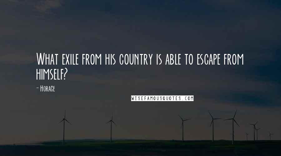 Horace Quotes: What exile from his country is able to escape from himself?