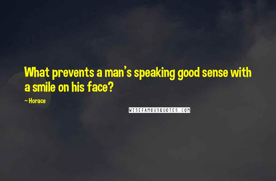 Horace Quotes: What prevents a man's speaking good sense with a smile on his face?