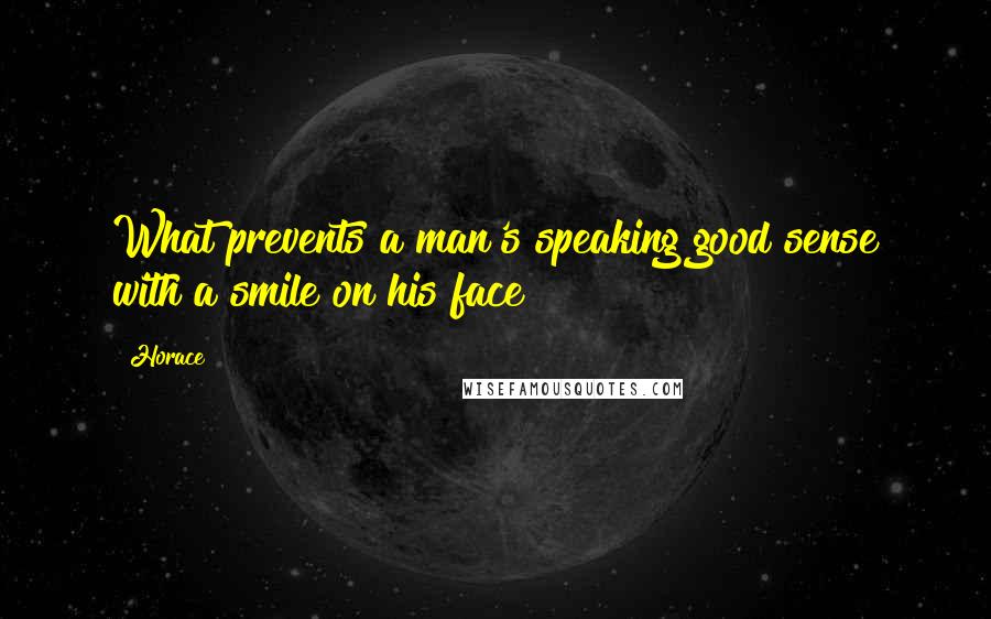 Horace Quotes: What prevents a man's speaking good sense with a smile on his face?