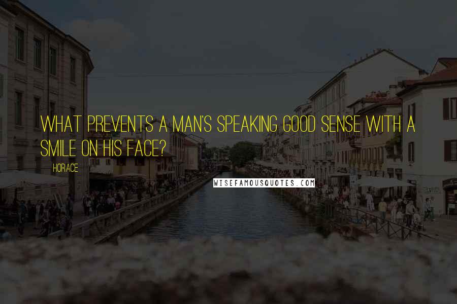 Horace Quotes: What prevents a man's speaking good sense with a smile on his face?