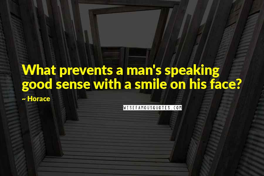 Horace Quotes: What prevents a man's speaking good sense with a smile on his face?