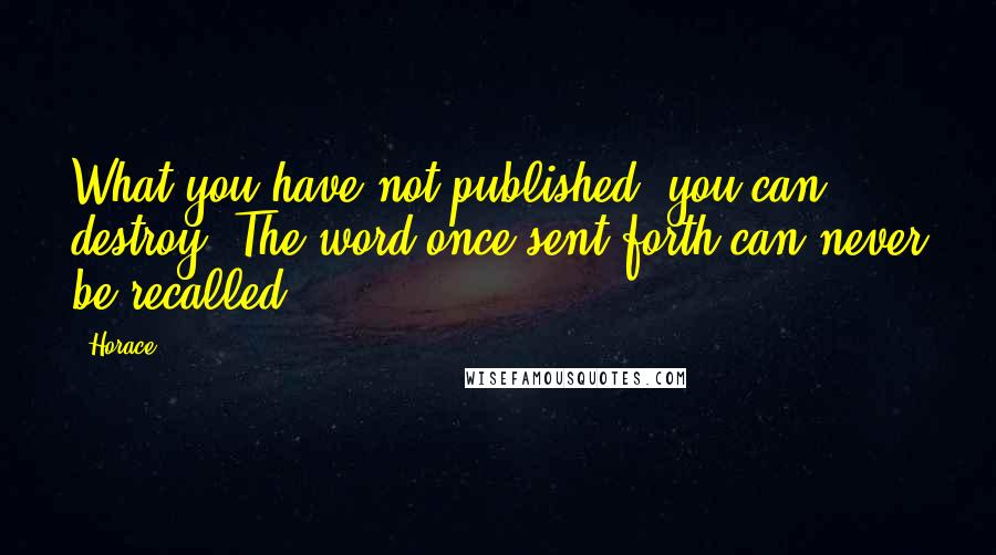 Horace Quotes: What you have not published, you can destroy. The word once sent forth can never be recalled.